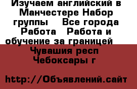 Изучаем английский в Манчестере.Набор группы. - Все города Работа » Работа и обучение за границей   . Чувашия респ.,Чебоксары г.